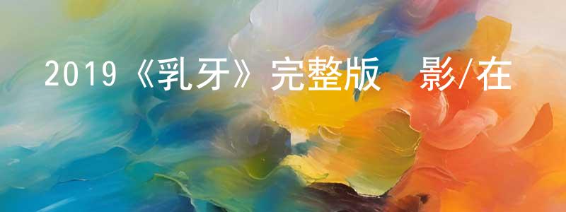 陳惠泉發布2019《乳牙》完整版電影/在線觀看/百度云-美劇天堂